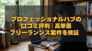 プロフェッショナルハブの口コミ評判｜高単価フリーランス案件を検証