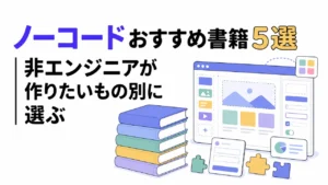 ノーコードおすすめ書籍5選|非エンジニアが作りたいもの別に選ぶ